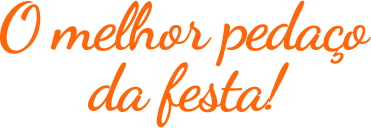 O melhor pedaço da festa!